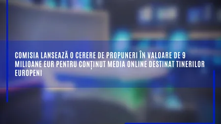 Comisia așteaptă propuneri de finanțare pentru conținut media online destinat tinerilor europeni