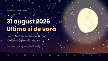 Horoscop 31 august 2026, ultima zi de vară: previziuni pentru toate zodiile