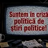 De ce nu mai putem privi la știri: criza politică a murit înainte să se termine